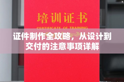 凤庆证件制作全攻略，从设计到交付的注意事项详解