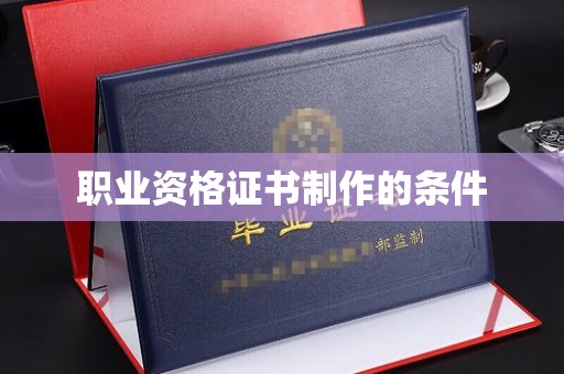 凤庆职业资格证书制作的条件