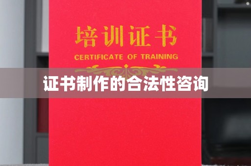 凤庆证书制作的合法性咨询