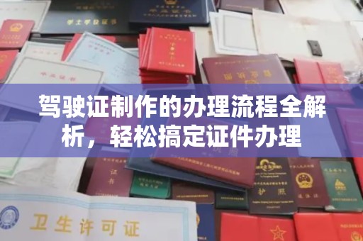 凤庆驾驶证制作的办理流程全解析，轻松搞定证件办理