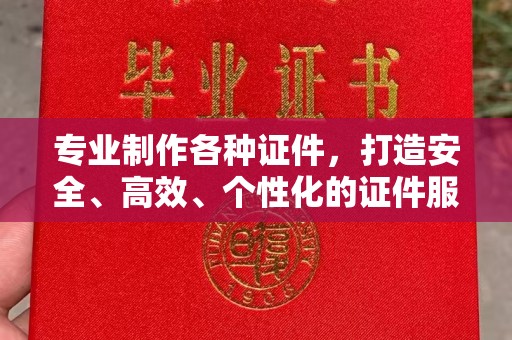 凤庆专业制作各种证件，打造安全、高效、个性化的证件服务