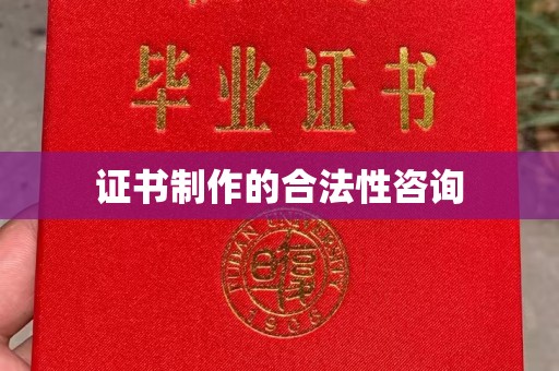凤庆证书制作的合法性咨询