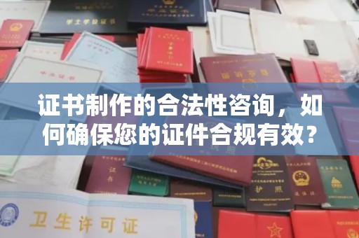 凤庆证书制作的合法性咨询，如何确保您的证件合规有效？