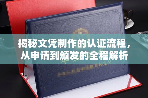凤庆揭秘文凭制作的认证流程，从申请到颁发的全程解析