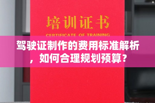 凤庆驾驶证制作的费用标准解析，如何合理规划预算？