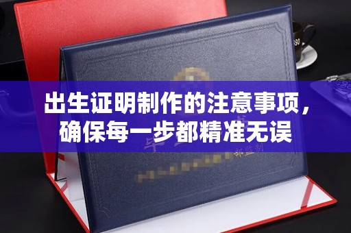 凤庆出生证明制作的注意事项，确保每一步都精准无误