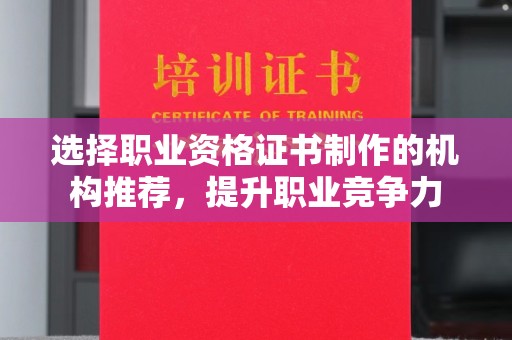 凤庆选择职业资格证书制作的机构推荐，提升职业竞争力