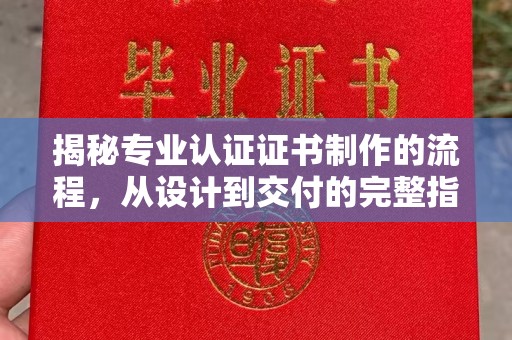 凤庆揭秘专业认证证书制作的流程，从设计到交付的完整指南