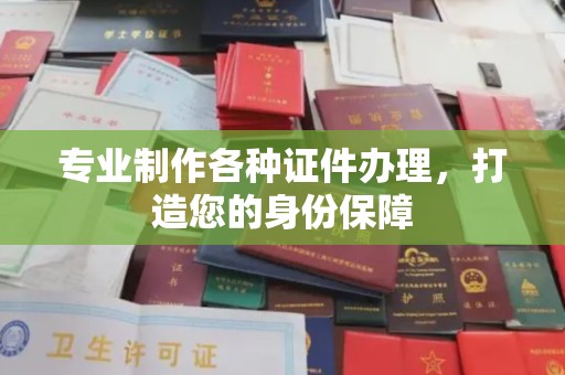 凤庆专业制作各种证件办理，打造您的身份保障