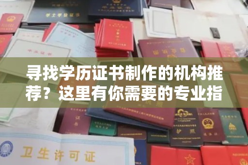 凤庆寻找学历证书制作的机构推荐？这里有你需要的专业指南