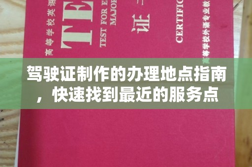 凤庆驾驶证制作的办理地点指南，快速找到最近的服务点