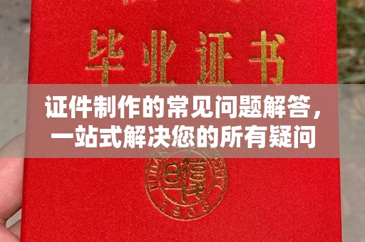 凤庆证件制作的常见问题解答，一站式解决您的所有疑问