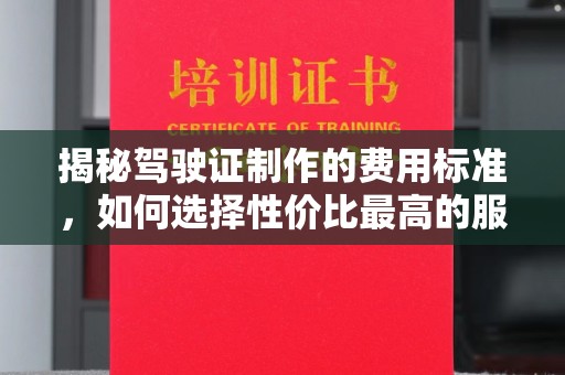 凤庆揭秘驾驶证制作的费用标准，如何选择性价比最高的服务？