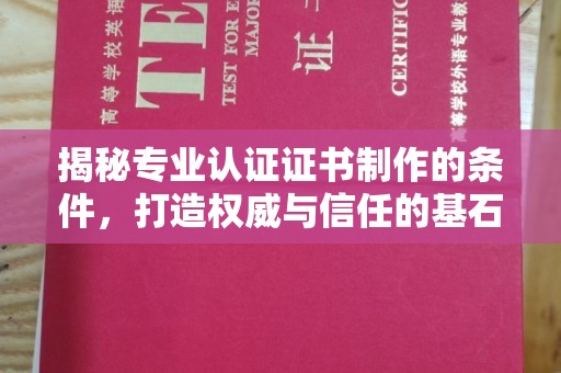 凤庆揭秘专业认证证书制作的条件，打造权威与信任的基石
