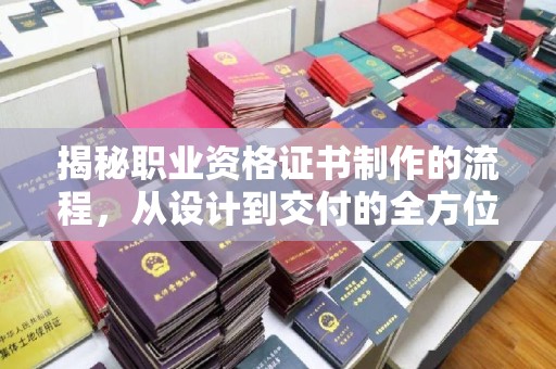 凤庆揭秘职业资格证书制作的流程，从设计到交付的全方位解析