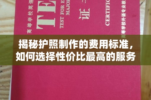 凤庆揭秘护照制作的费用标准，如何选择性价比最高的服务？
