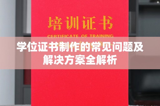 凤庆学位证书制作的常见问题及解决方案全解析