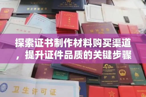凤庆探索证书制作材料购买渠道，提升证件品质的关键步骤