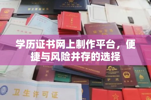 凤庆学历证书网上制作平台，便捷与风险并存的选择