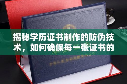 凤庆揭秘学历证书制作的防伪技术，如何确保每一张证书的真实性