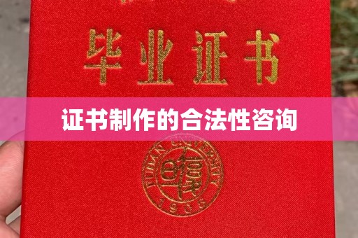凤庆证书制作的合法性咨询