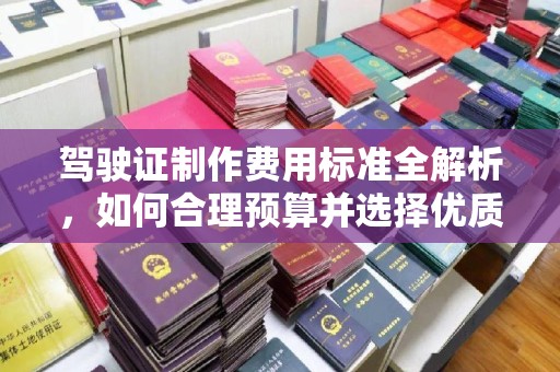 凤庆驾驶证制作费用标准全解析，如何合理预算并选择优质服务？