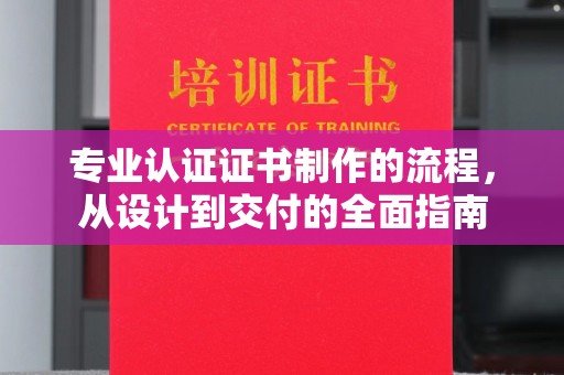 凤庆专业认证证书制作的流程，从设计到交付的全面指南